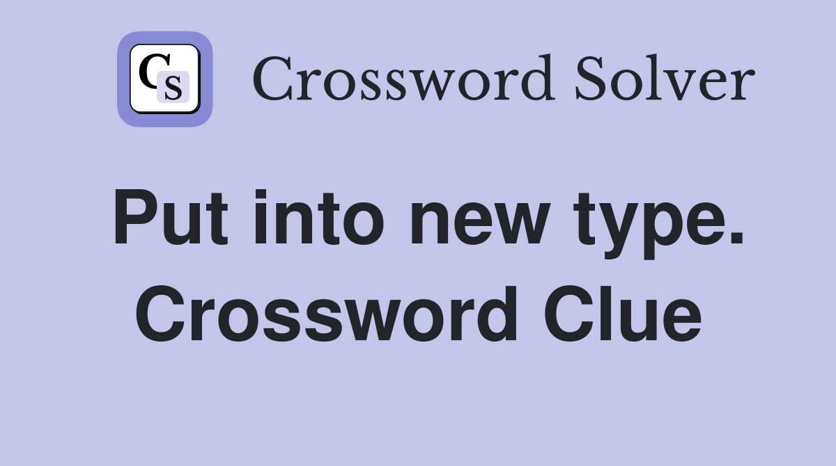 Put into new type. Crossword Clue