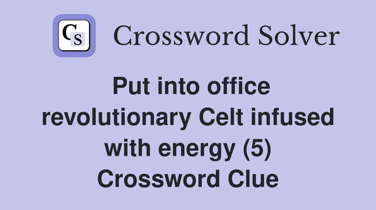 Put into office revolutionary Celt infused with energy (5) Crossword Clue