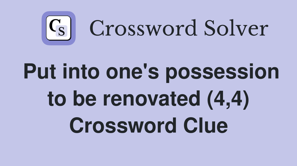 Put into one's possession to be renovated (4,4) Crossword Clue