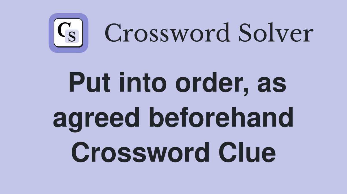 Put into order, as agreed beforehand Crossword Clue