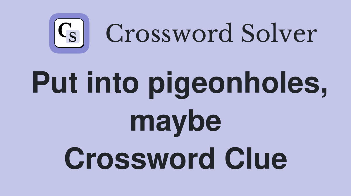 Put into pigeonholes, maybe Crossword Clue