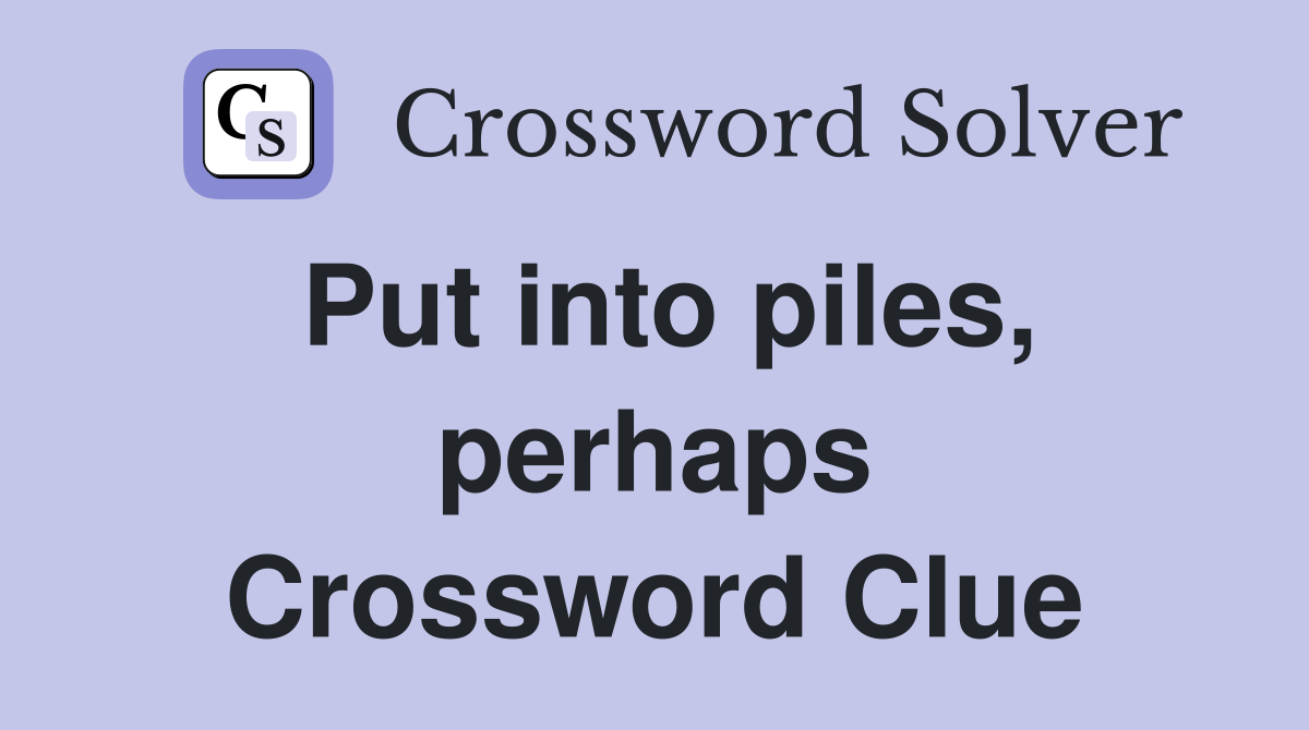 Put into piles perhaps Crossword Clue Answers Crossword Solver
