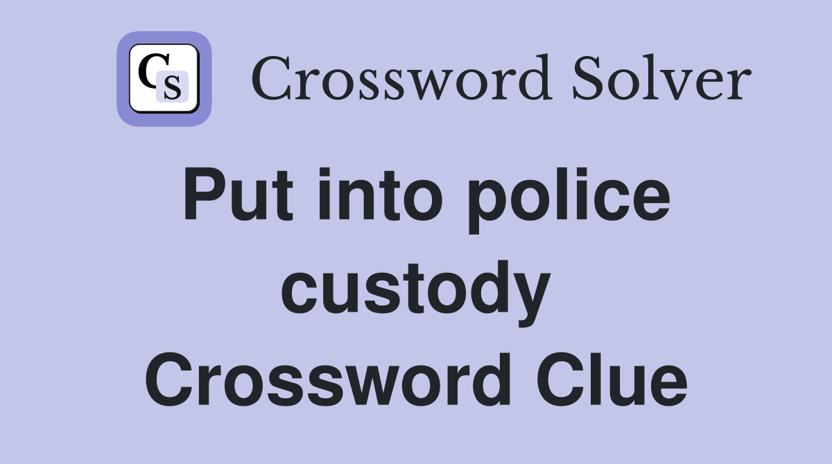 Put into police custody Crossword Clue
