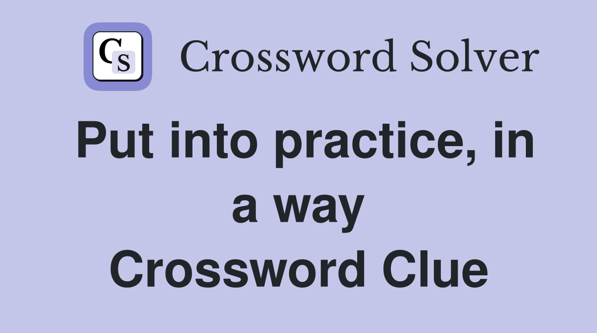 Put into practice, in a way Crossword Clue