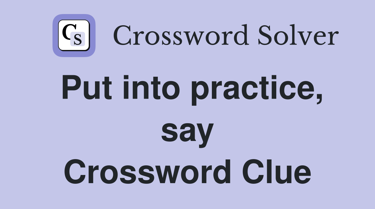 Put into practice, say Crossword Clue