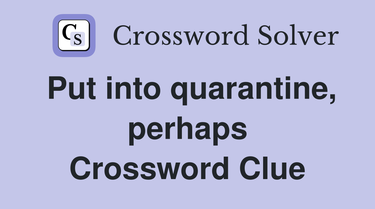Put into quarantine, perhaps Crossword Clue