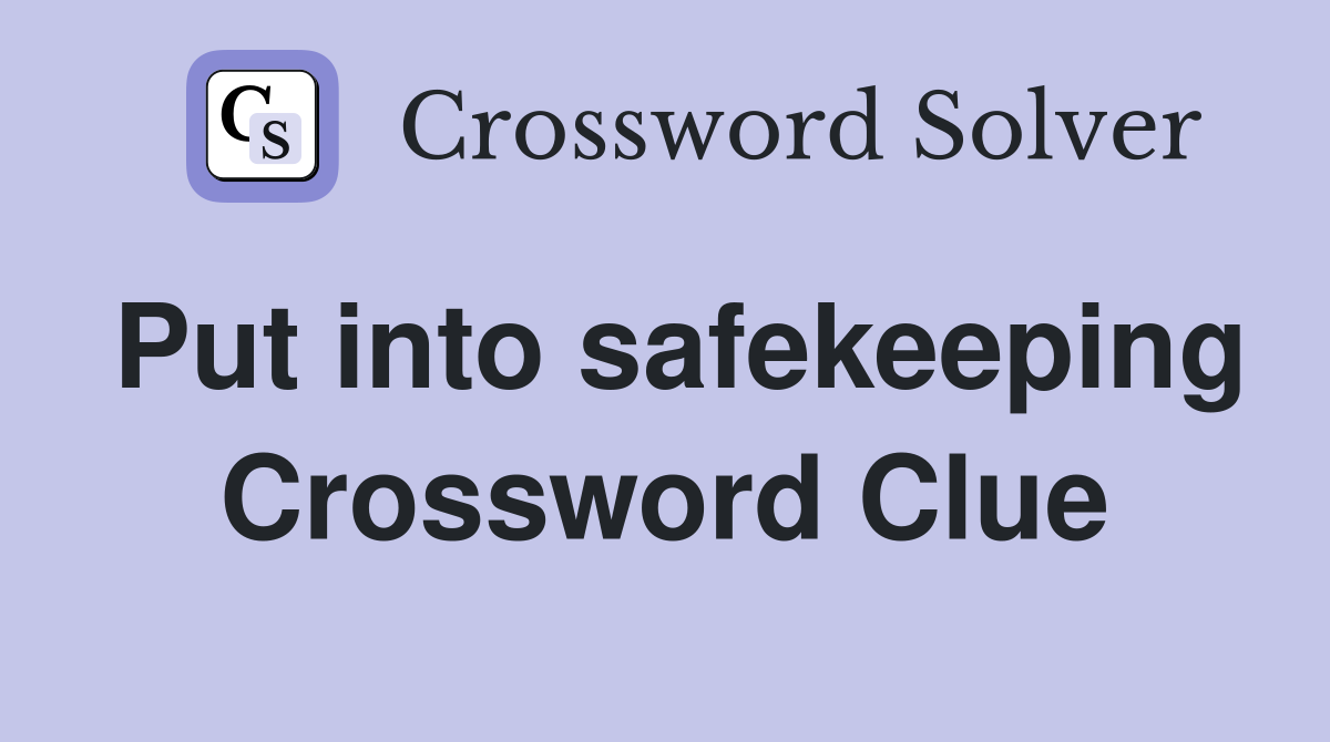 Put into safekeeping Crossword Clue
