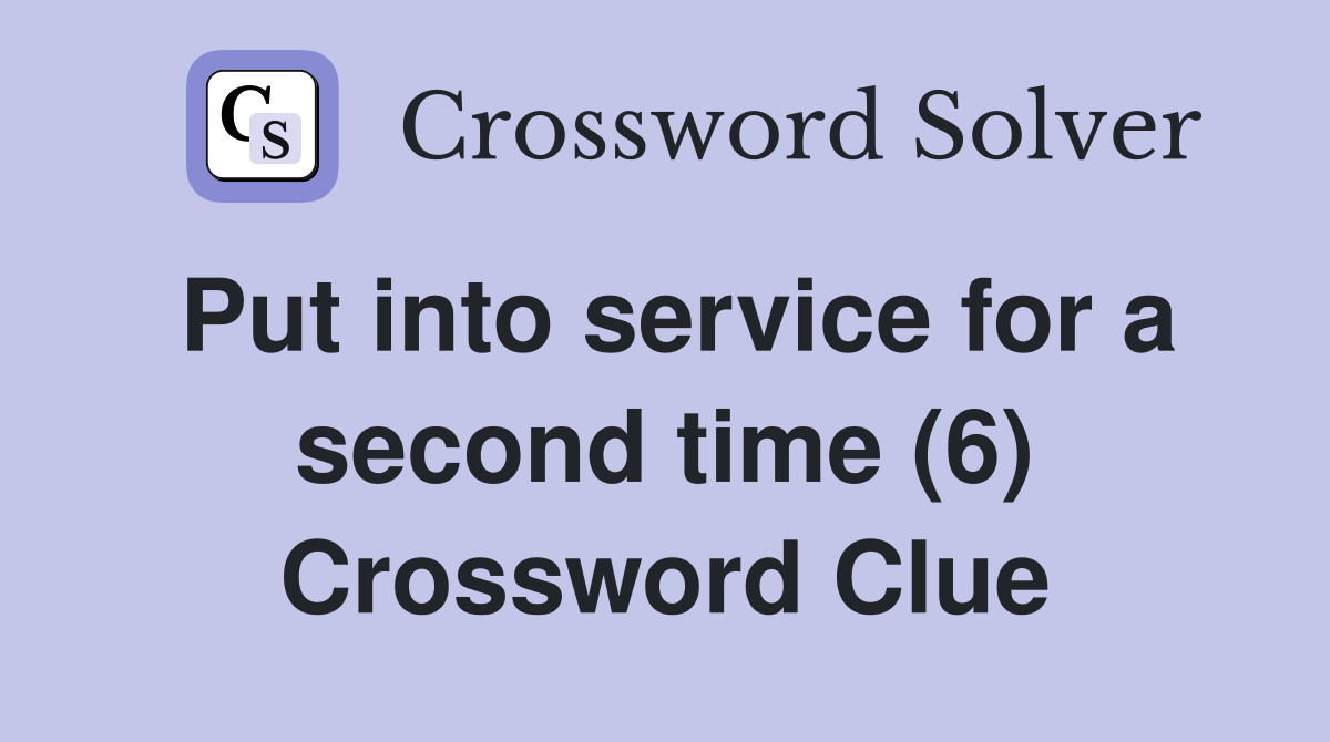 Put into service for a second time (6) Crossword Clue