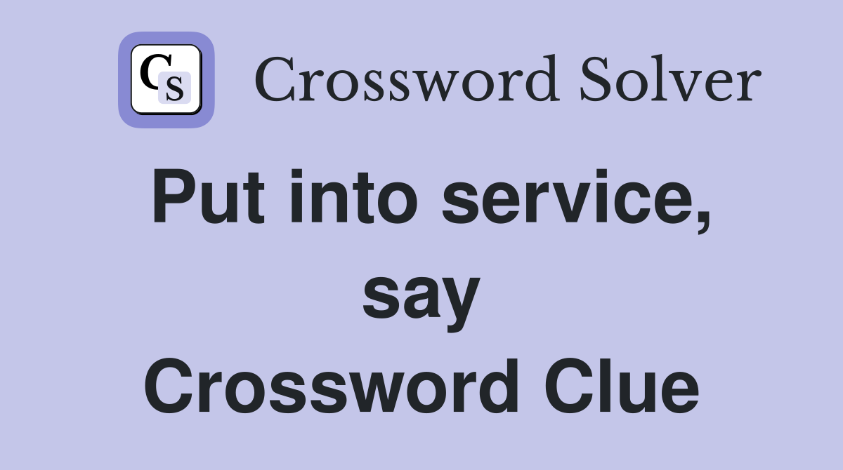 Put into service, say Crossword Clue