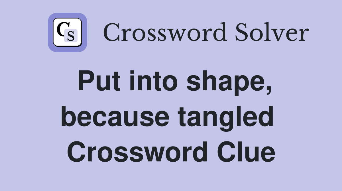 Put into shape, because tangled  Crossword Clue