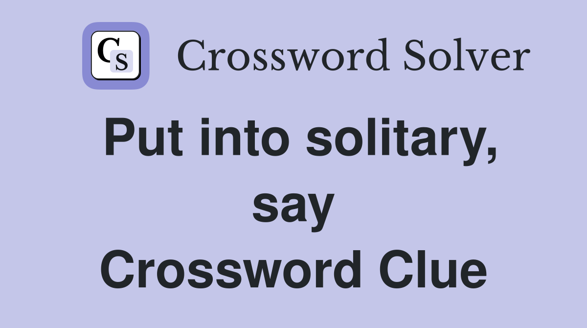 Put into solitary, say Crossword Clue