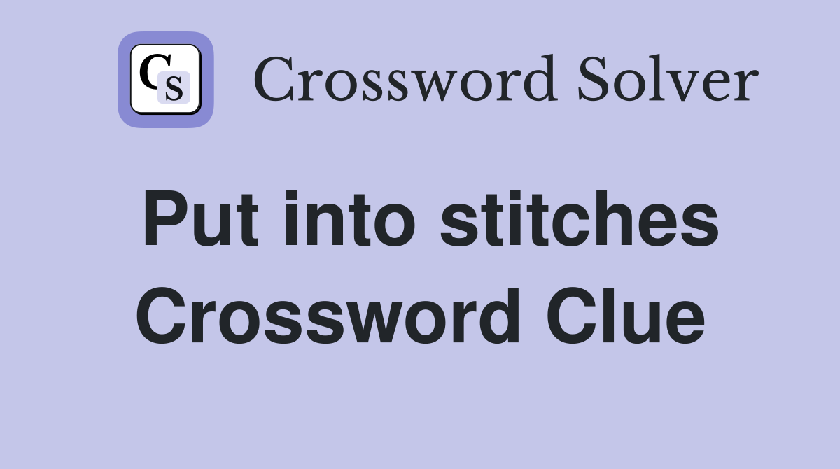 Put into stitches Crossword Clue