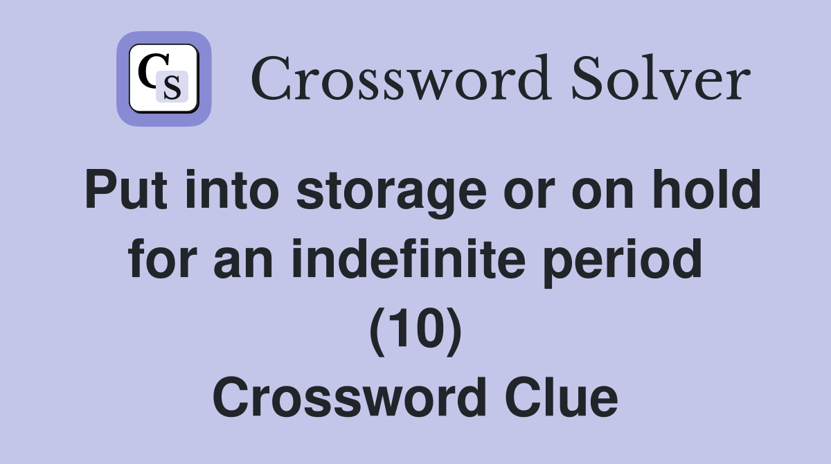 Put into storage or on hold for an indefinite period (10) Crossword Clue