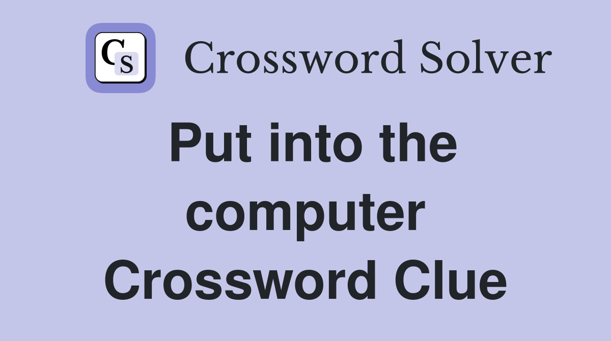 Put into the computer Crossword Clue