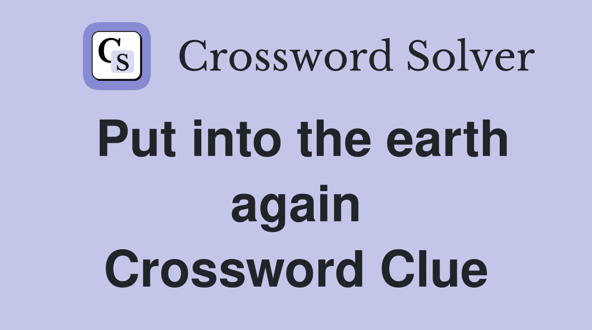Put into the earth again Crossword Clue