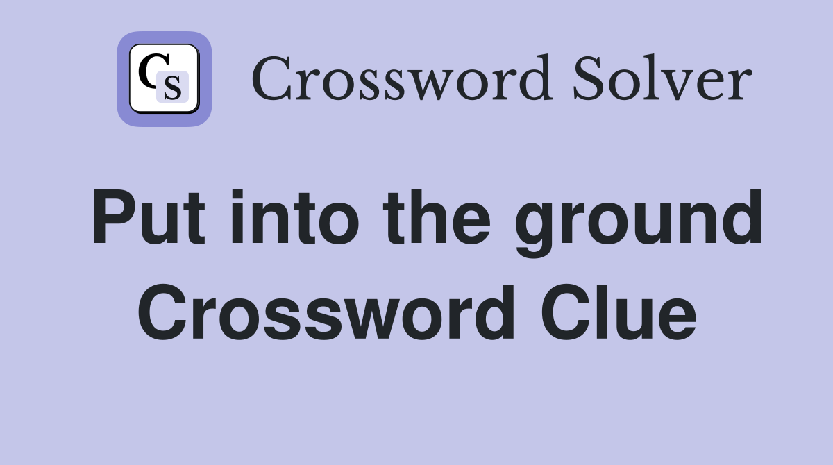 Put into the ground Crossword Clue