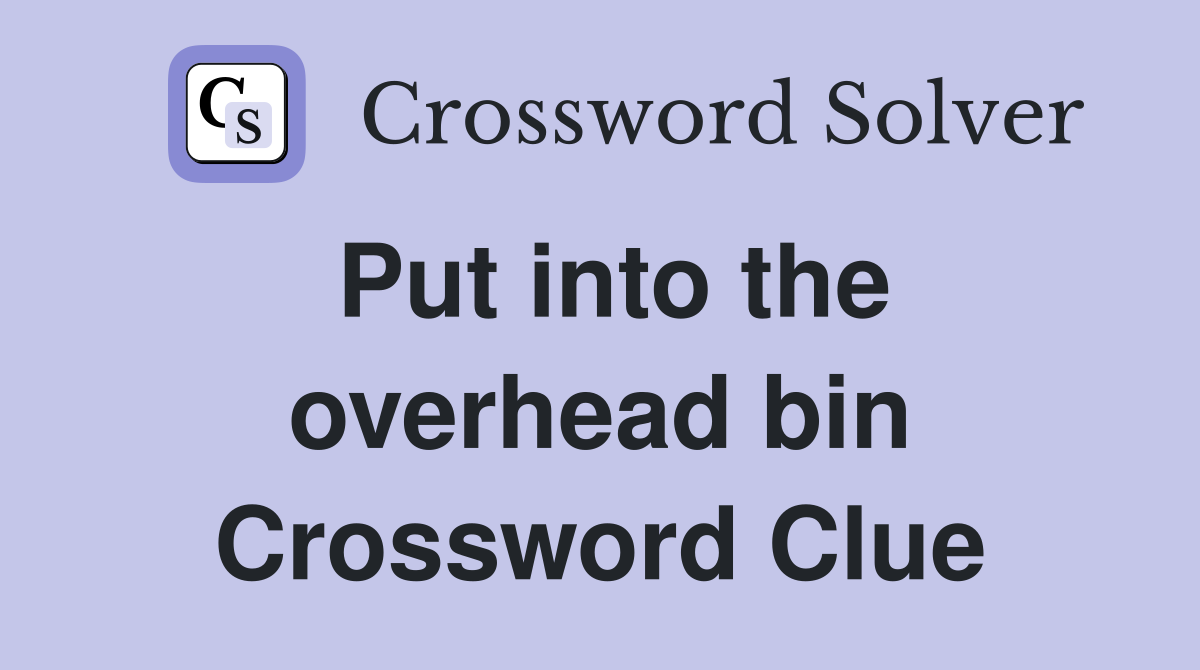 Put into the overhead bin Crossword Clue