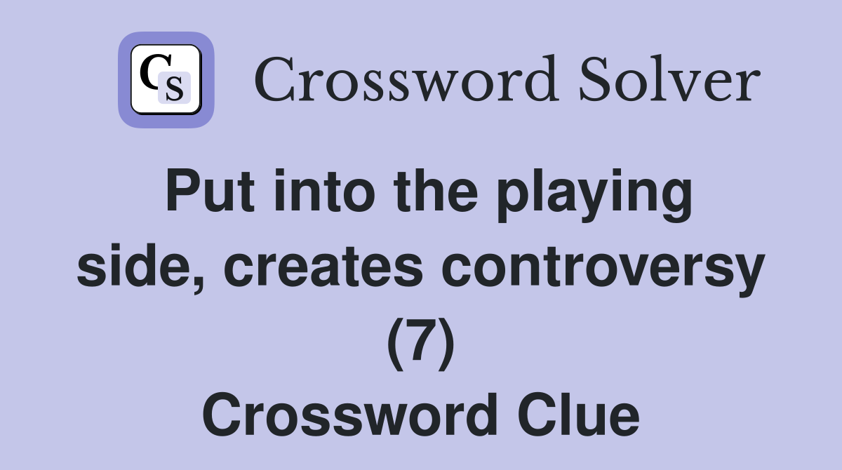 Put into the playing side, creates controversy (7) Crossword Clue