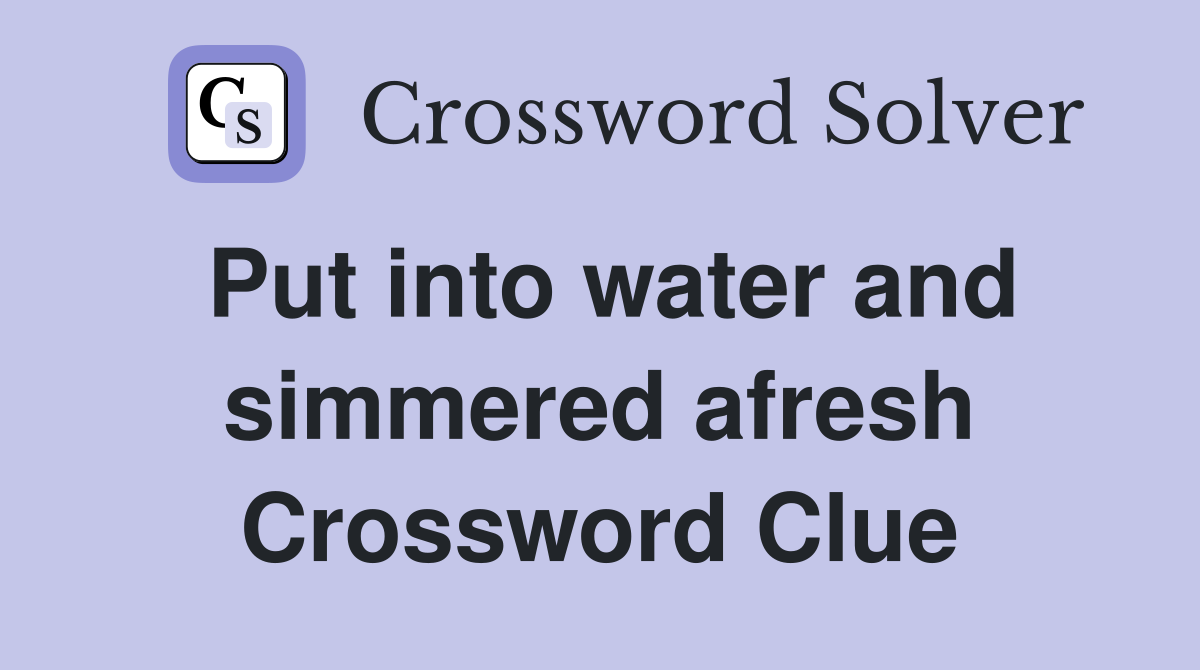 Put into water and simmered afresh Crossword Clue