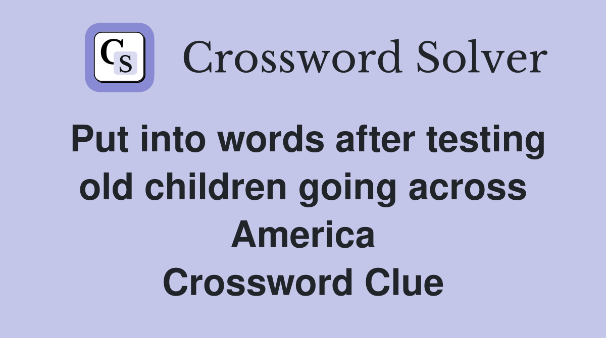 Put into words after testing old children going across America Crossword Clue