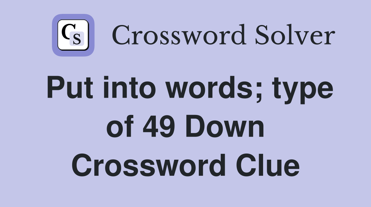 Put into words; type of 49 Down Crossword Clue