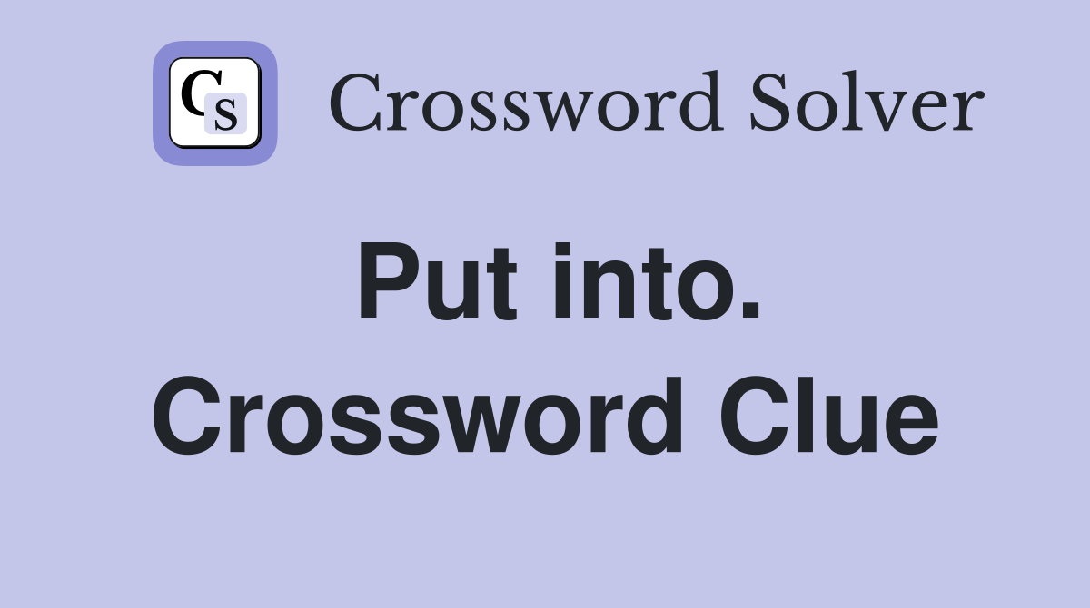 Put into. Crossword Clue