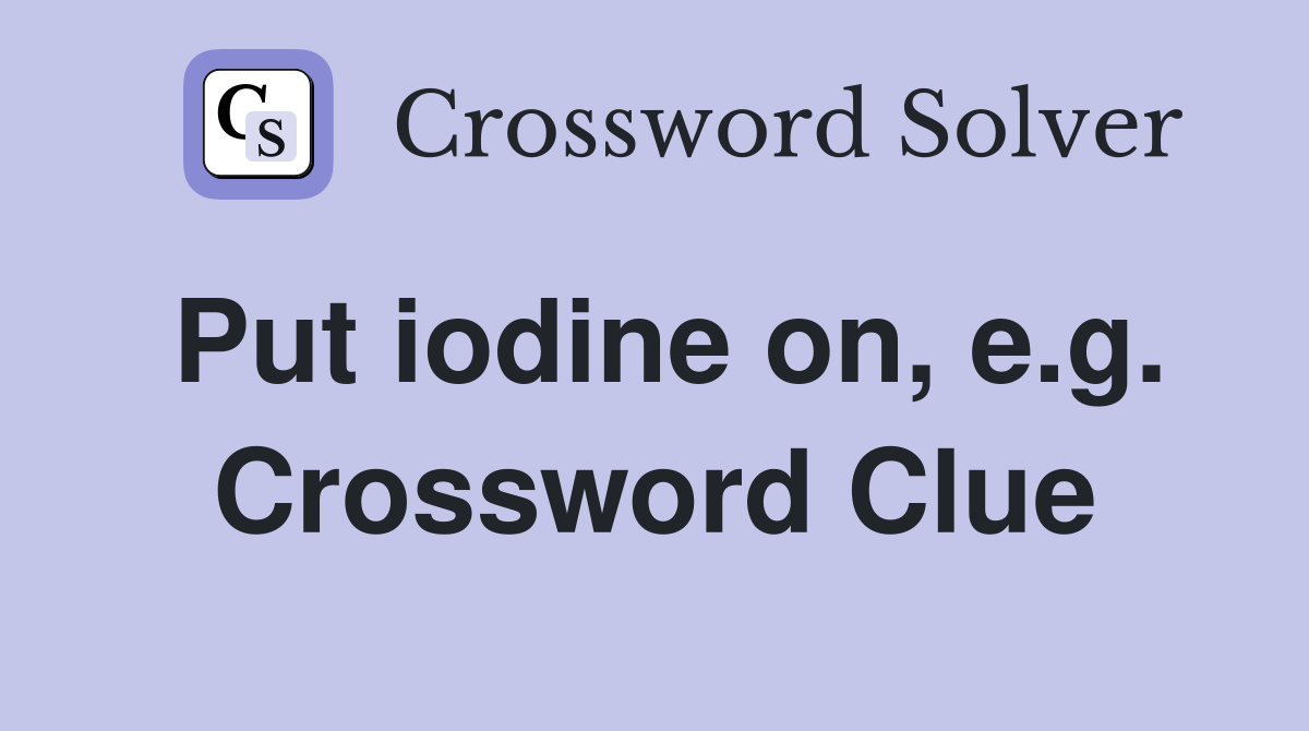 Put iodine on, e.g. Crossword Clue