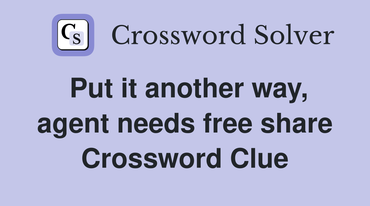 Put it another way, agent needs free share Crossword Clue