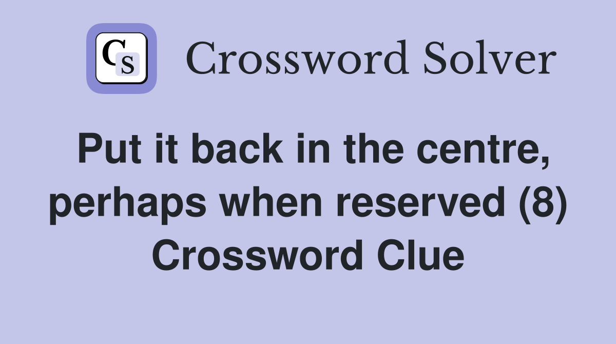 Put it back in the centre, perhaps when reserved (8) - Crossword Clue ...