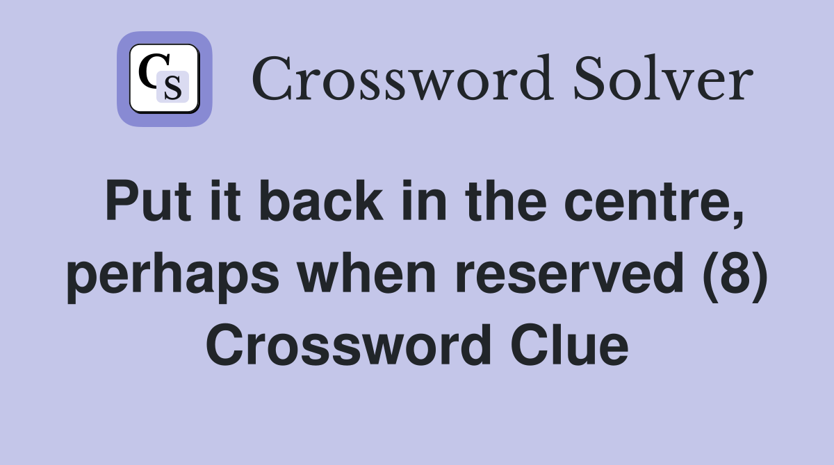 Put it back in the centre, perhaps when reserved (8) Crossword Clue