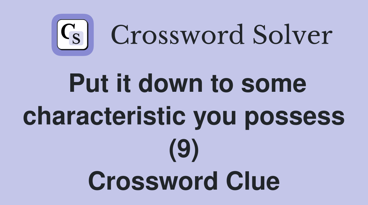 Put it down to some characteristic you possess (9) Crossword Clue