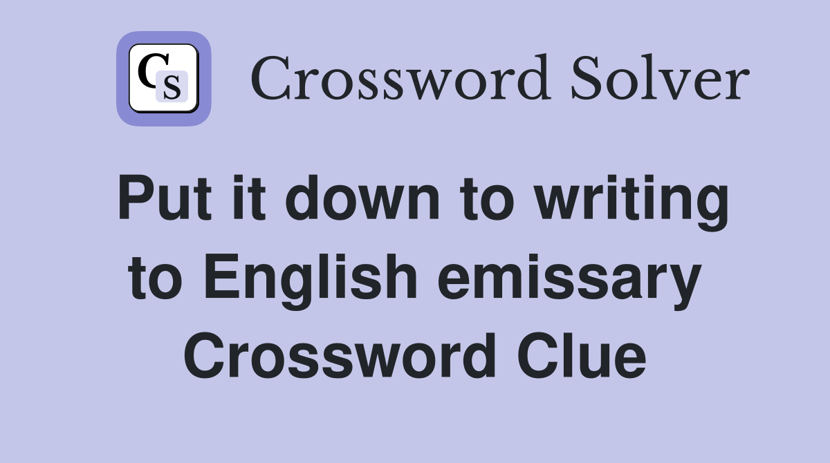 Put it down to writing to English emissary Crossword Clue