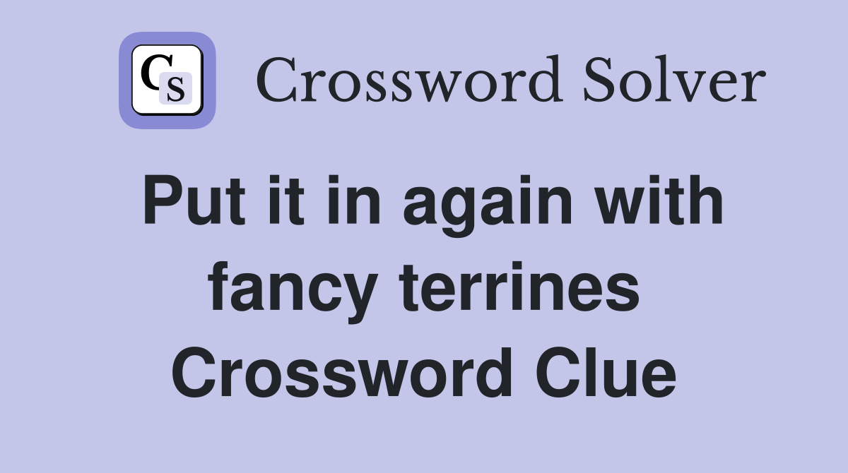 Put it in again with fancy terrines Crossword Clue
