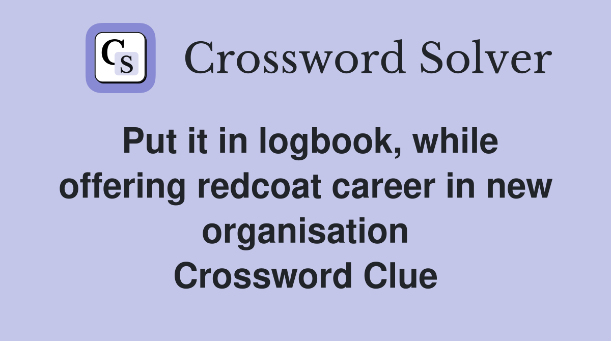 Put it in logbook, while offering redcoat career in new organisation Crossword Clue