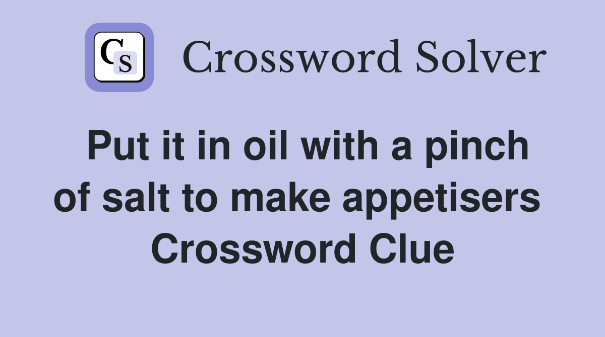 Put it in oil with a pinch of salt to make appetisers  Crossword Clue