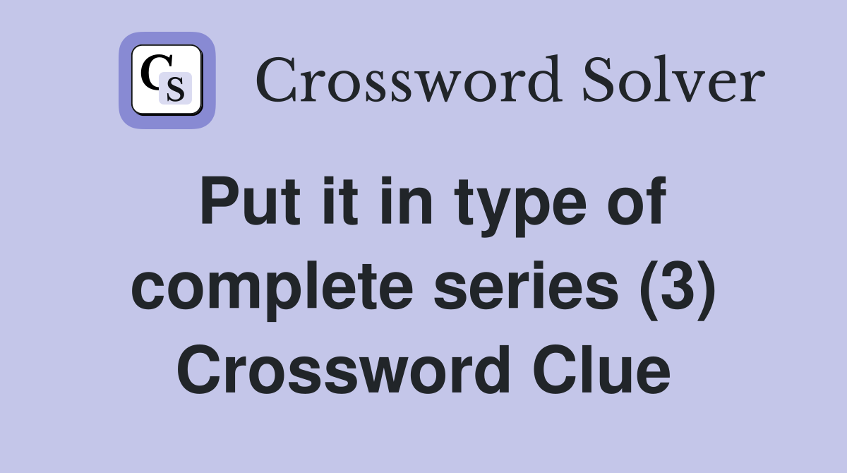 Put it in type of complete series (3) Crossword Clue
