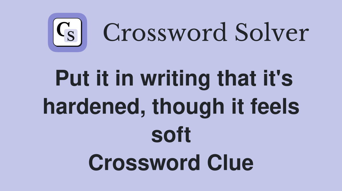 Put it in writing that it's hardened, though it feels soft Crossword Clue