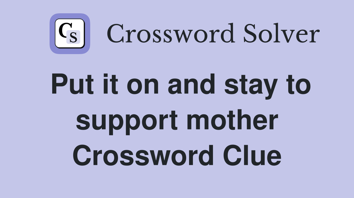 Put it on and stay to support mother Crossword Clue
