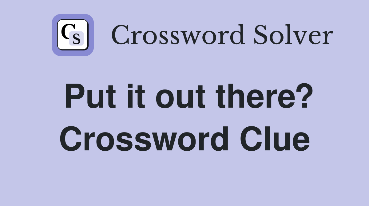 Put it out there? Crossword Clue