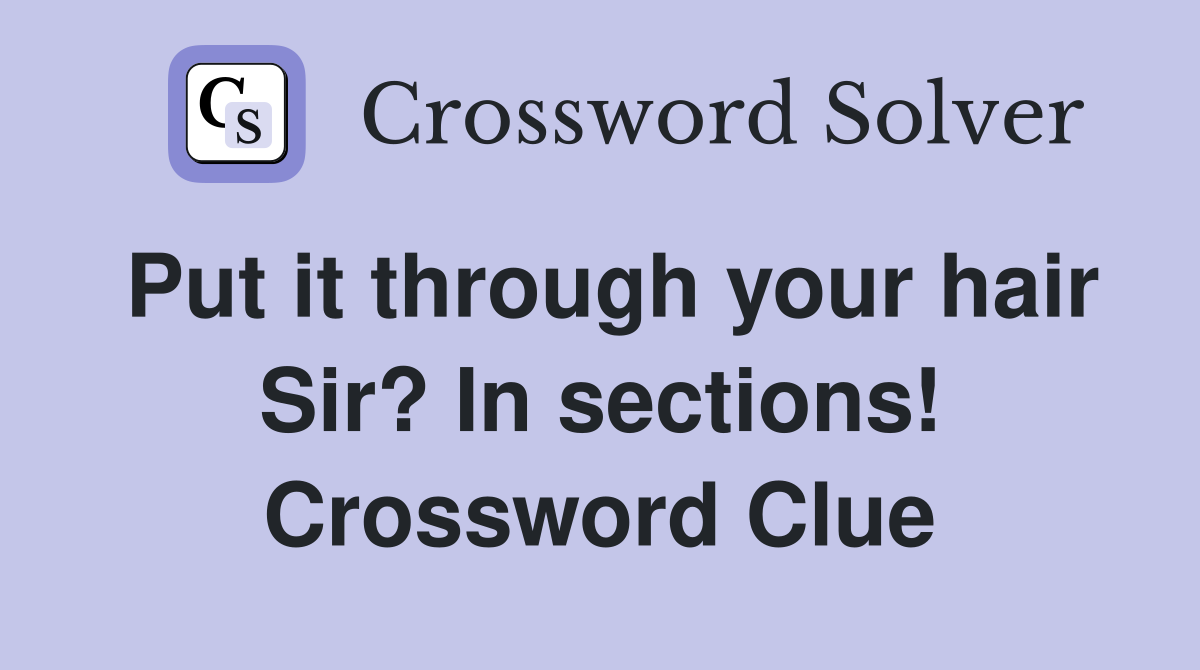 Put it through your hair Sir? In sections! Crossword Clue