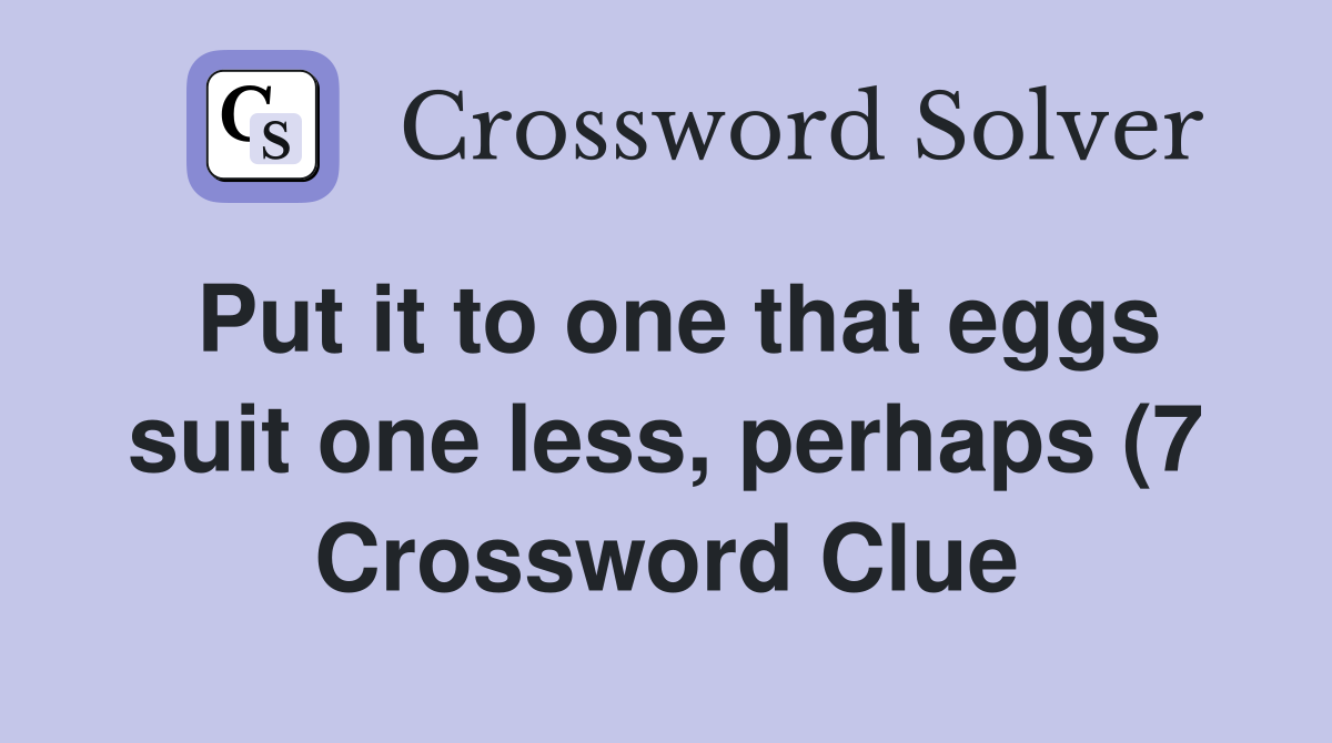 Put it to one that eggs suit one less perhaps (7) Crossword Clue Put it to one that eggs suit one less perhaps (7) Crossword Clue