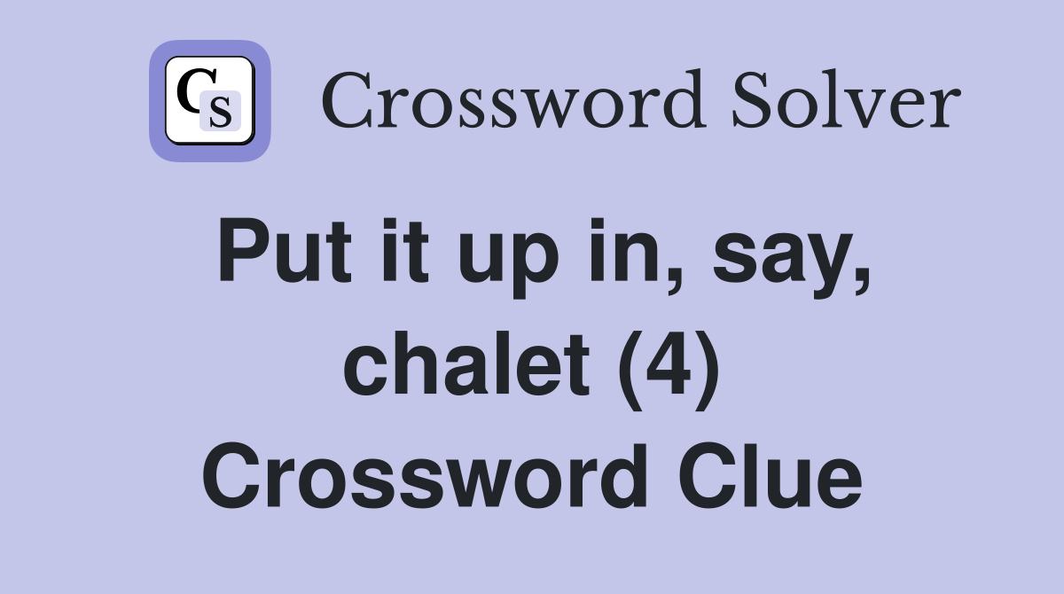 Put it up in, say, chalet (4) Crossword Clue