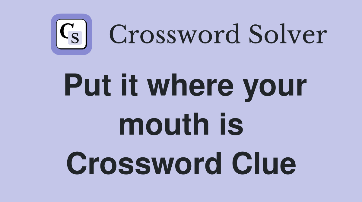Put it where your mouth is Crossword Clue