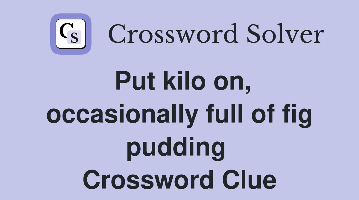 Put kilo on, occasionally full of fig pudding  Crossword Clue