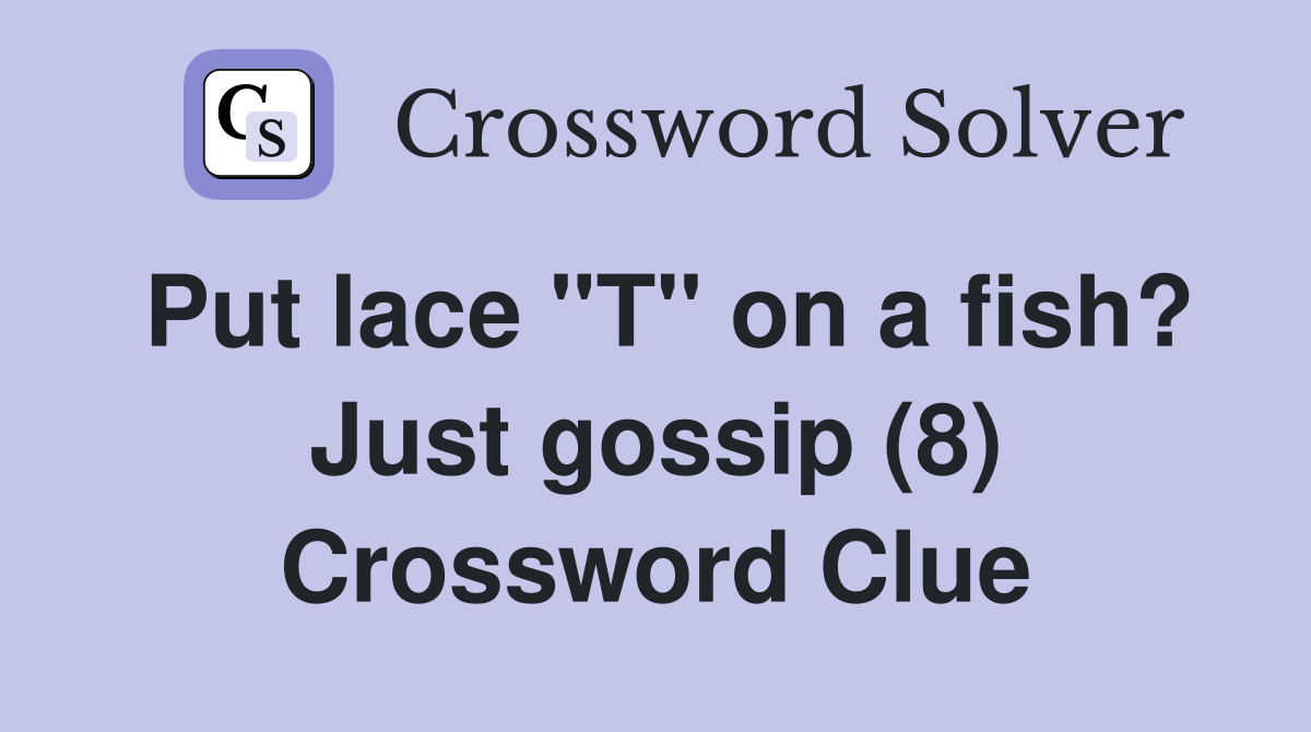 Put lace "T" on a fish? Just gossip (8) Crossword Clue