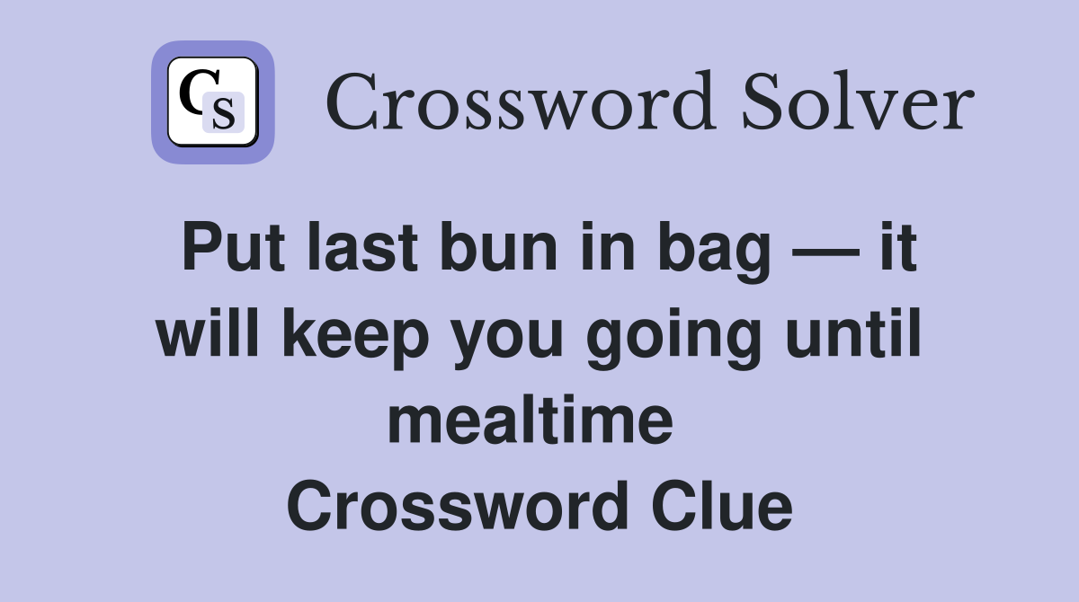 Put last bun in bag — it will keep you going until mealtime  Crossword Clue