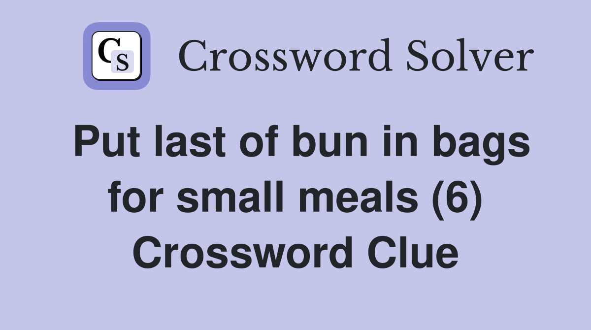 Put last of bun in bags for small meals (6) Crossword Clue