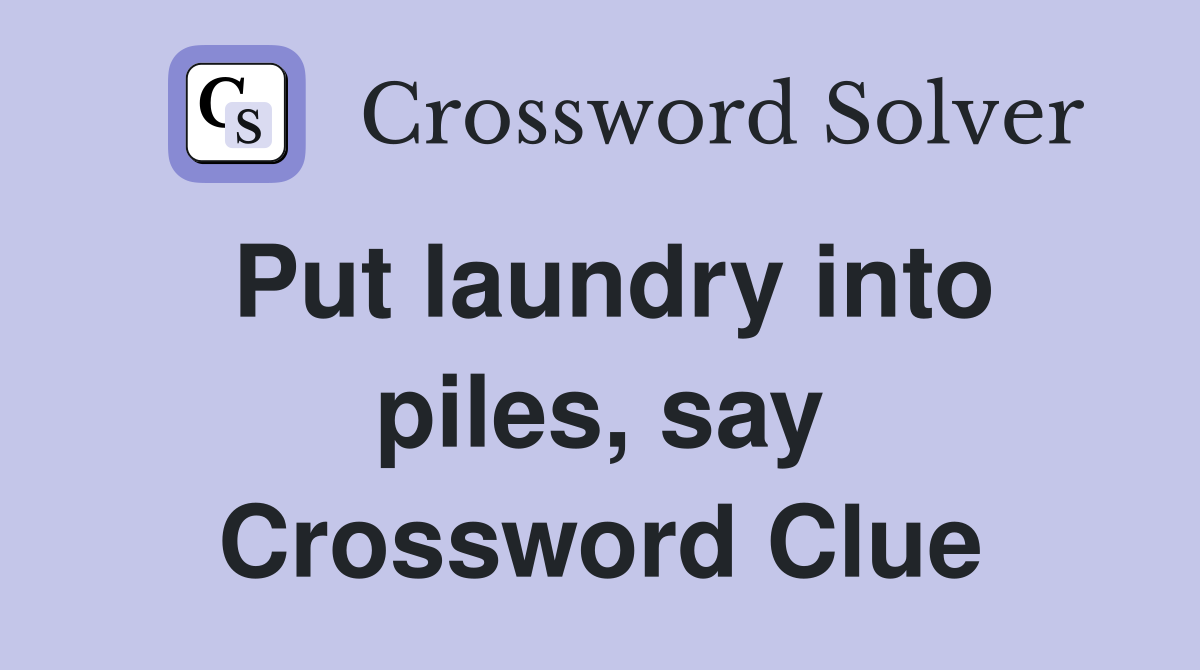 Put laundry into piles, say Crossword Clue