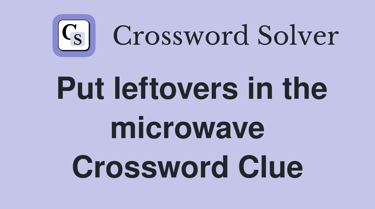 Put leftovers in the microwave Crossword Clue