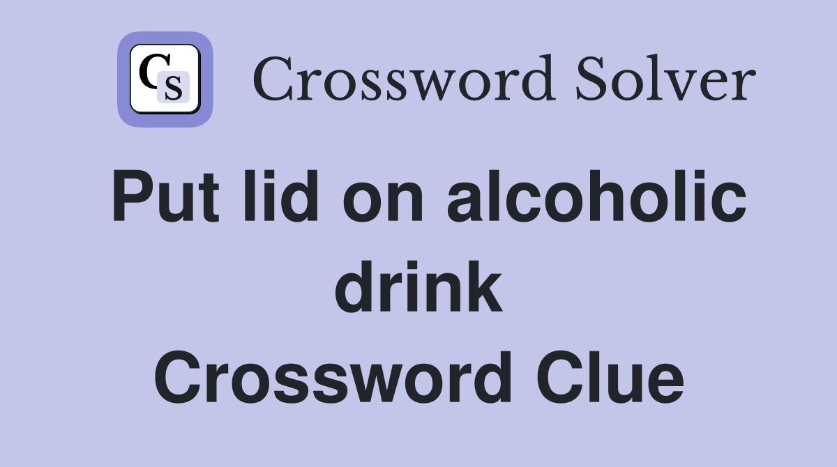 Put lid on alcoholic drink Crossword Clue